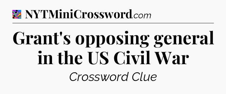 Grant's opposing general in the US Civil War Crossword Clue