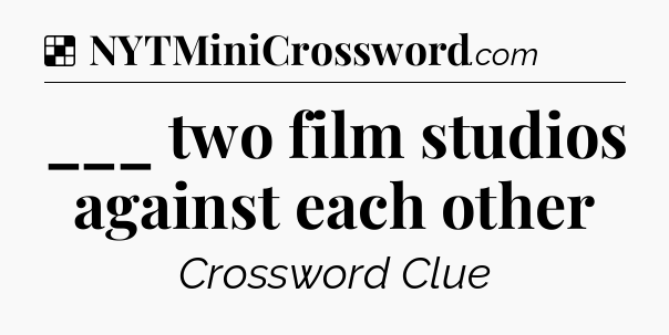 Solution: ___ two film studios against each other - NYT Crossword