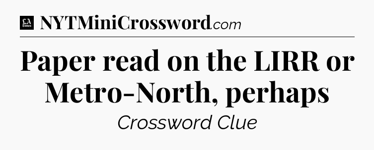 Paper read on the LIRR or Metro-North, perhaps - LA Times Crossword