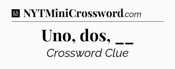 Uno, dos, __ - LA Times Crossword