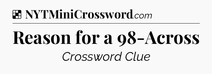 Solution: Reason for a 98-Across - NYT Crossword