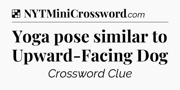 Solution: Yoga pose similar to Upward-Facing Dog - NYT Crossword
