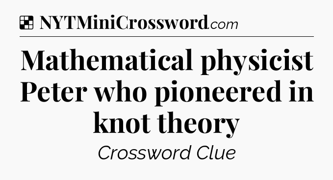 Solution: Mathematical physicist Peter who pioneered in knot theory - NYT Crossword