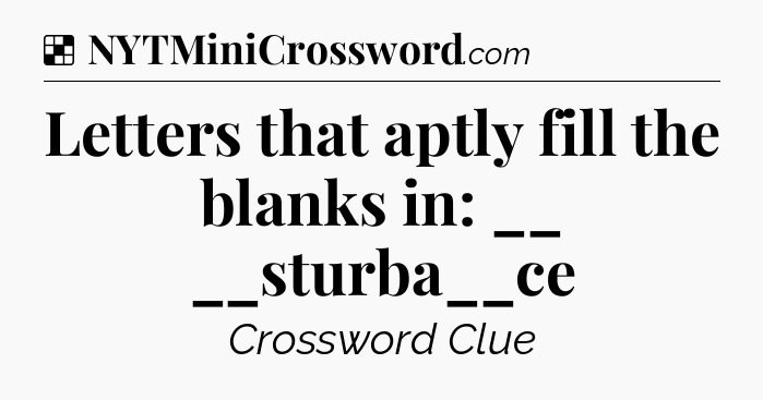 Solution: Letters that aptly fill the blanks in:  __ __sturba__ce - NYT Crossword
