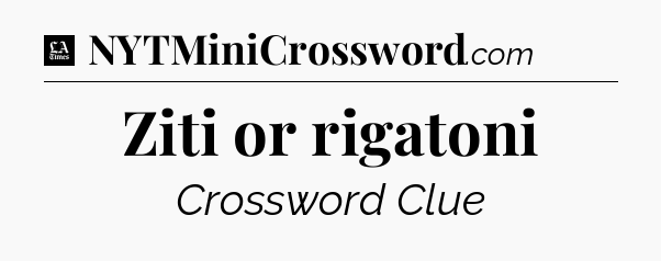 Ziti or rigatoni - LA Times Crossword