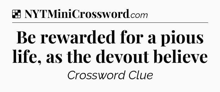 Solution: Be rewarded for a pious life, as the devout believe - NYT Crossword