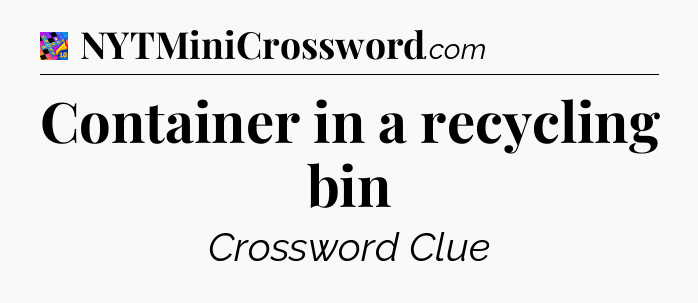 Container in a recycling bin Crossword Clue
