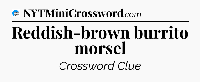 Reddish-brown burrito morsel Crossword Clue