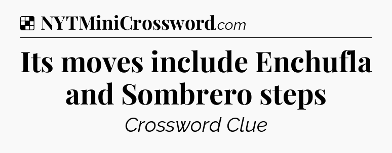 Solution: Its moves include Enchufla and Sombrero steps - NYT Crossword