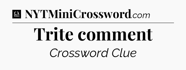 Trite comment - LA Times Crossword