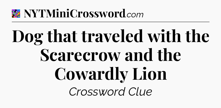 Dog that traveled with the Scarecrow and the Cowardly Lion Crossword Clue