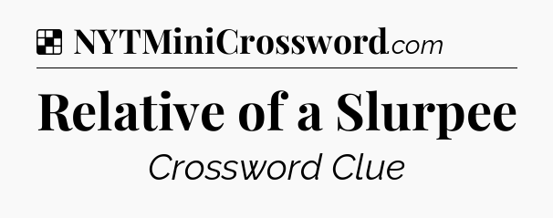 Solution: Relative of a Slurpee - NYT Crossword