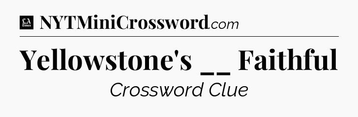 Yellowstone's __ Faithful - LA Times Crossword