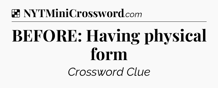 Solution: BEFORE: Having physical form - NYT Crossword