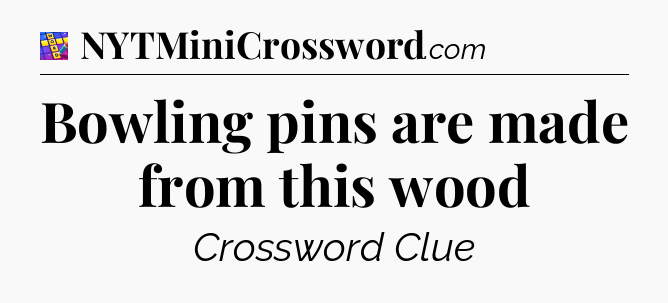 Bowling pins are made from this wood Codycross