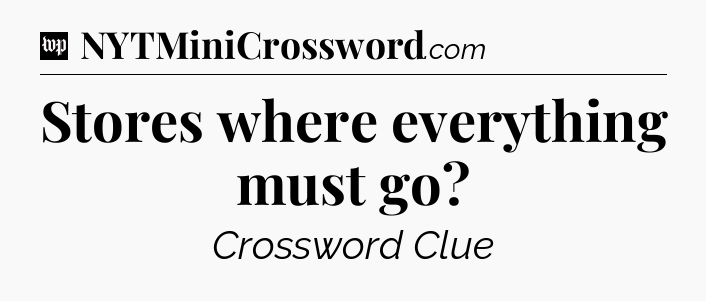 Stores where everything must go Crossword Clue