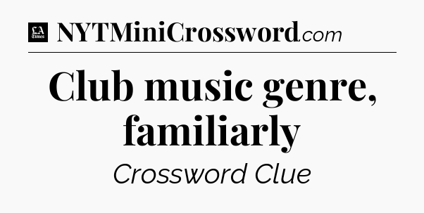 Club music genre, familiarly - LA Times Crossword