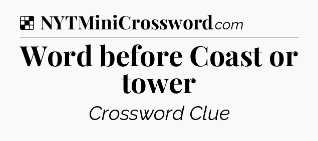 Solution: Word before Coast or tower - NYT Crossword