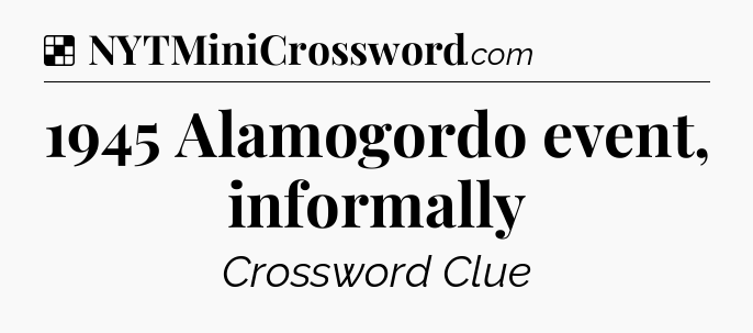 Solution: 1945 Alamogordo event, informally - NYT Crossword