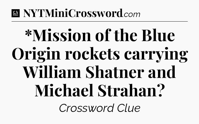 *Mission of the Blue Origin rockets carrying William Shatner and Michael Strahan - LA Times Crossword