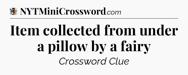 Item collected from under a pillow by a fairy Crossword Clue