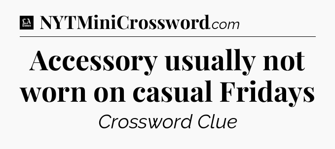 Accessory usually not worn on casual Fridays - LA Times Crossword