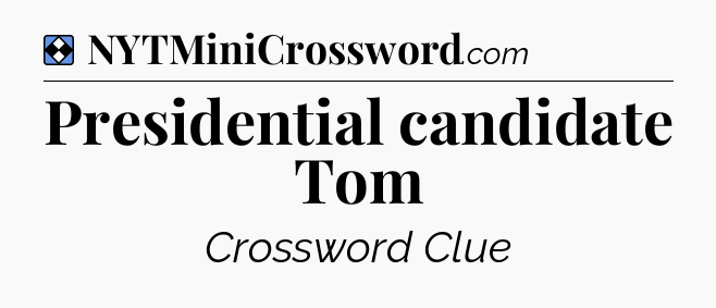 Solution: Presidential candidate Tom - NYT Mini Crossword