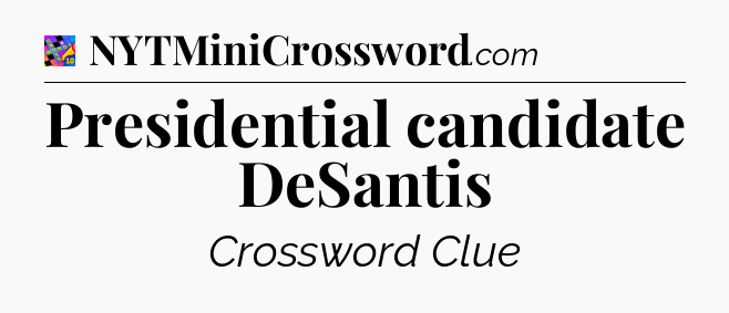 Presidential candidate DeSantis Crossword Clue
