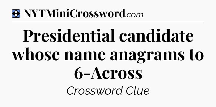 Solution: Presidential candidate whose name anagrams to 6-Across - NYT Mini Crossword
