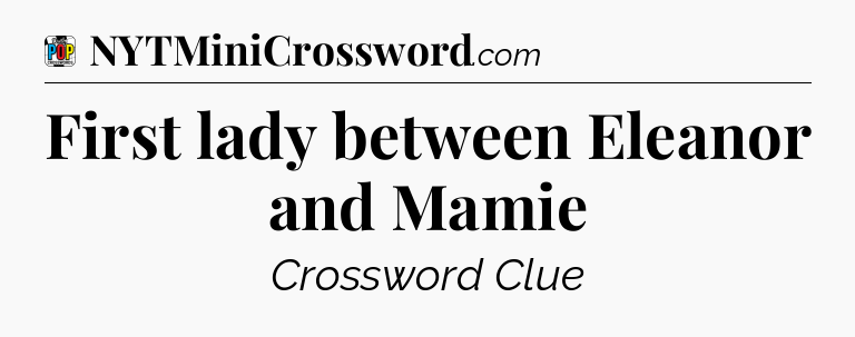 First lady between Eleanor and Mamie Crossword Clue