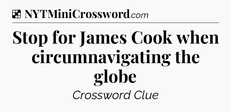 Solution: Stop for James Cook when circumnavigating the globe - NYT Crossword