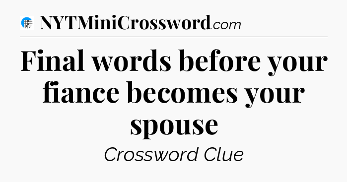 Final words before your fiance becomes your spouse Crossword Clue