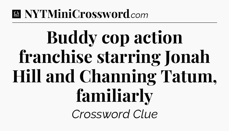 Buddy cop action franchise starring Jonah Hill and Channing Tatum, familiarly - LA Times Crossword