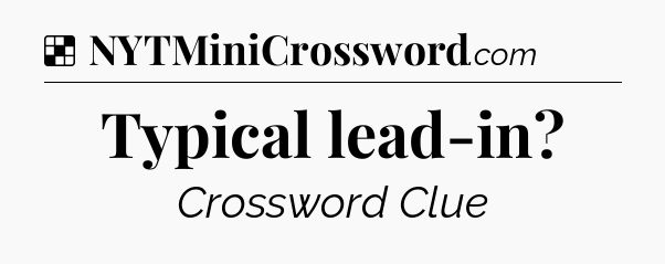 Solution: Typical lead-in - NYT Crossword