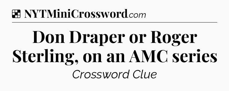 Solution: Don Draper or Roger Sterling, on an AMC series - NYT Crossword