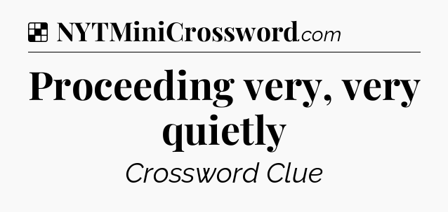 Solution: Proceeding very, very quietly - NYT Crossword