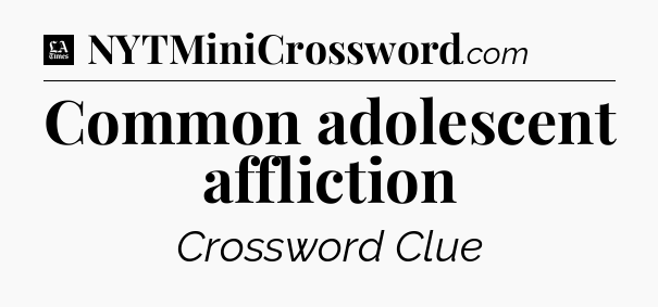 Common adolescent affliction - LA Times Crossword