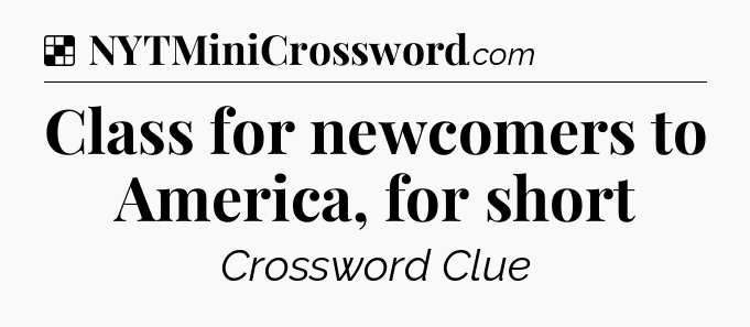 Solution: Class for newcomers to America, for short - NYT Crossword