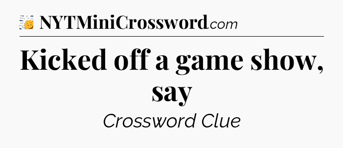 Kicked off a game show, say - 7 Little Words