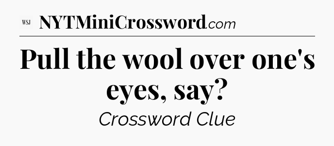 Pull the wool over one's eyes, say - WSJ Crossword