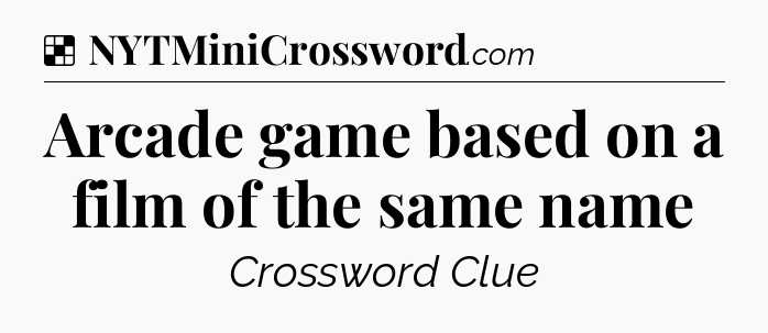 Solution: Arcade game based on a film of the same name - NYT Crossword
