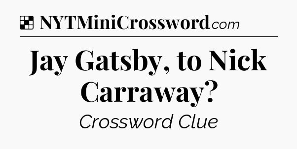 Solution: Jay Gatsby, to Nick Carraway - NYT Crossword