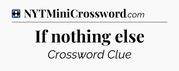 Solution: If nothing else - NYT Mini Crossword