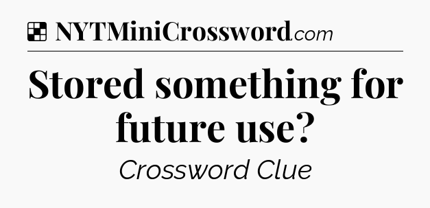 Solution: Stored something for future use - NYT Crossword