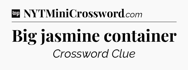 Big jasmine container Crossword Clue
