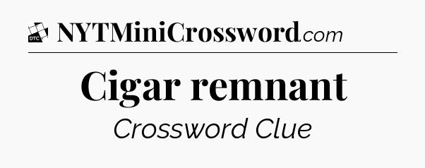 Cigar remnant - Daily Themed Classic Crossword
