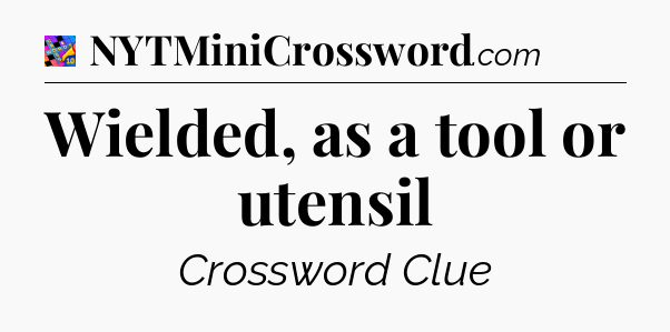 Wielded, as a tool or utensil Crossword Clue