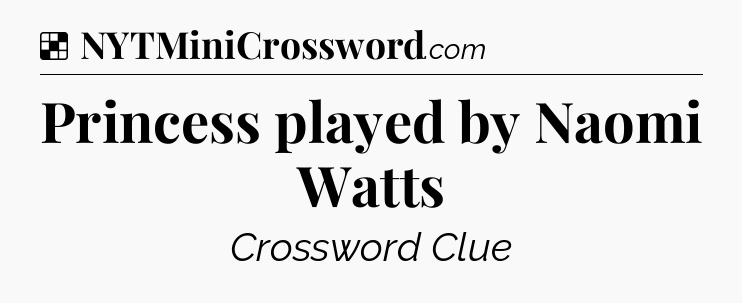 Solution: Princess played by Naomi Watts - NYT Crossword