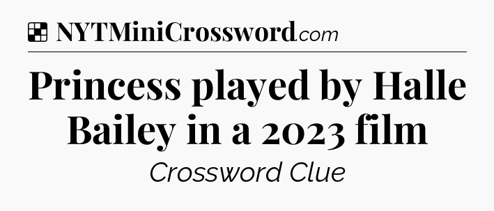 Solution: Princess played by Halle Bailey in a 2023 film - NYT Crossword