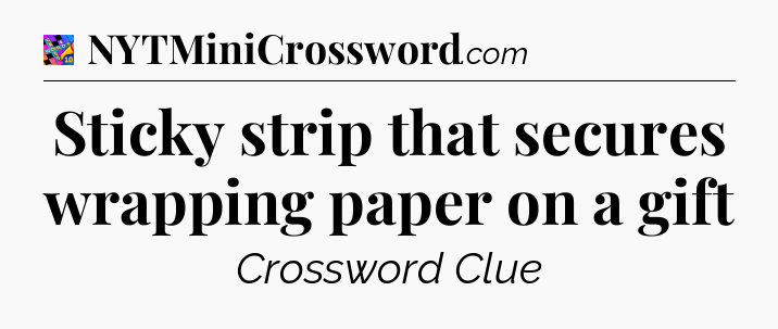 Sticky strip that secures wrapping paper on a gift Crossword Clue